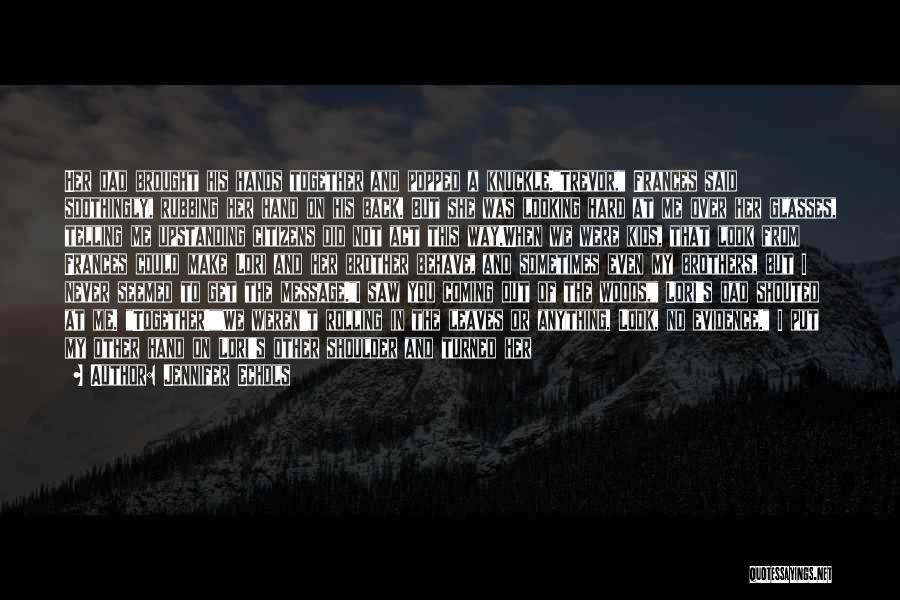 Jennifer Echols Quotes: Her Dad Brought His Hands Together And Popped A Knuckle.trevor, Frances Said Soothingly, Rubbing Her Hand On His Back. But
