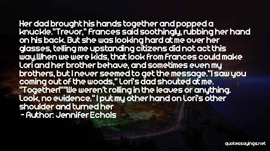 Jennifer Echols Quotes: Her Dad Brought His Hands Together And Popped A Knuckle.trevor, Frances Said Soothingly, Rubbing Her Hand On His Back. But