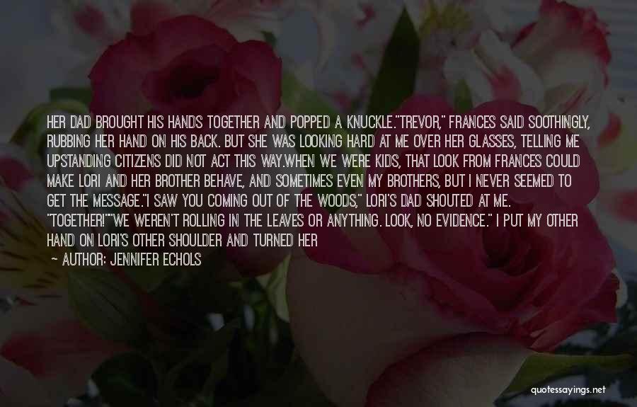 Jennifer Echols Quotes: Her Dad Brought His Hands Together And Popped A Knuckle.trevor, Frances Said Soothingly, Rubbing Her Hand On His Back. But