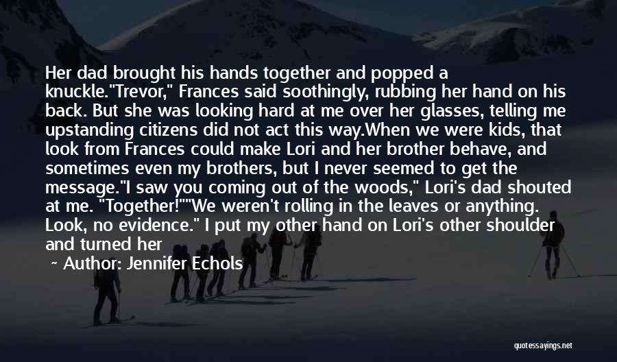 Jennifer Echols Quotes: Her Dad Brought His Hands Together And Popped A Knuckle.trevor, Frances Said Soothingly, Rubbing Her Hand On His Back. But