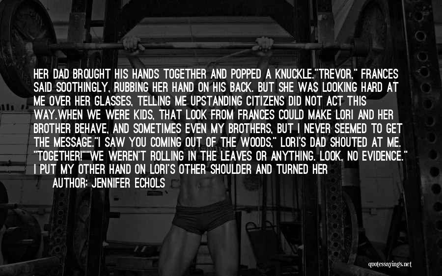 Jennifer Echols Quotes: Her Dad Brought His Hands Together And Popped A Knuckle.trevor, Frances Said Soothingly, Rubbing Her Hand On His Back. But