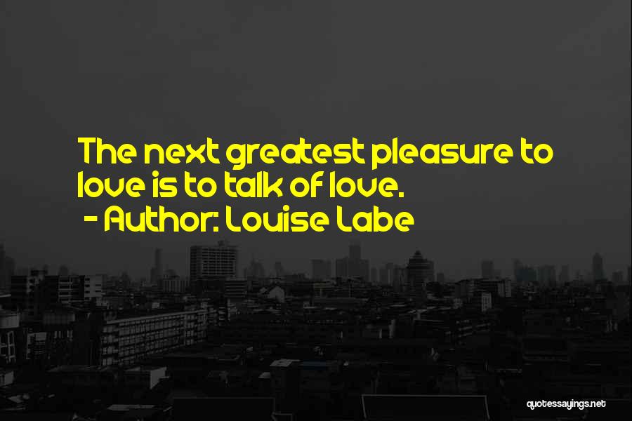 Louise Labe Quotes: The Next Greatest Pleasure To Love Is To Talk Of Love.