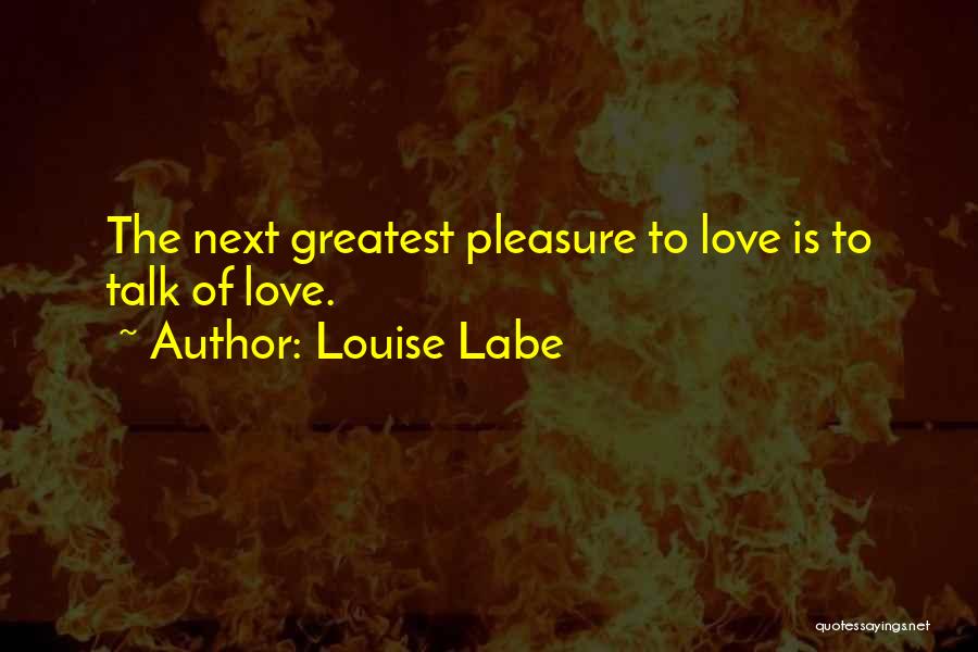 Louise Labe Quotes: The Next Greatest Pleasure To Love Is To Talk Of Love.