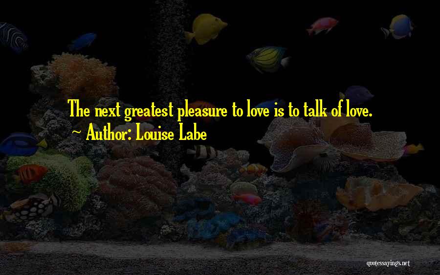 Louise Labe Quotes: The Next Greatest Pleasure To Love Is To Talk Of Love.