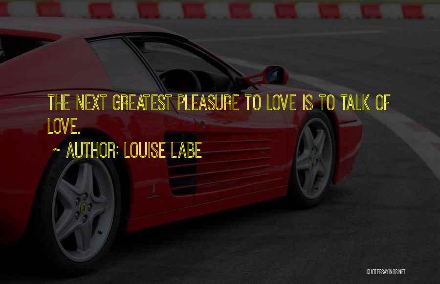 Louise Labe Quotes: The Next Greatest Pleasure To Love Is To Talk Of Love.