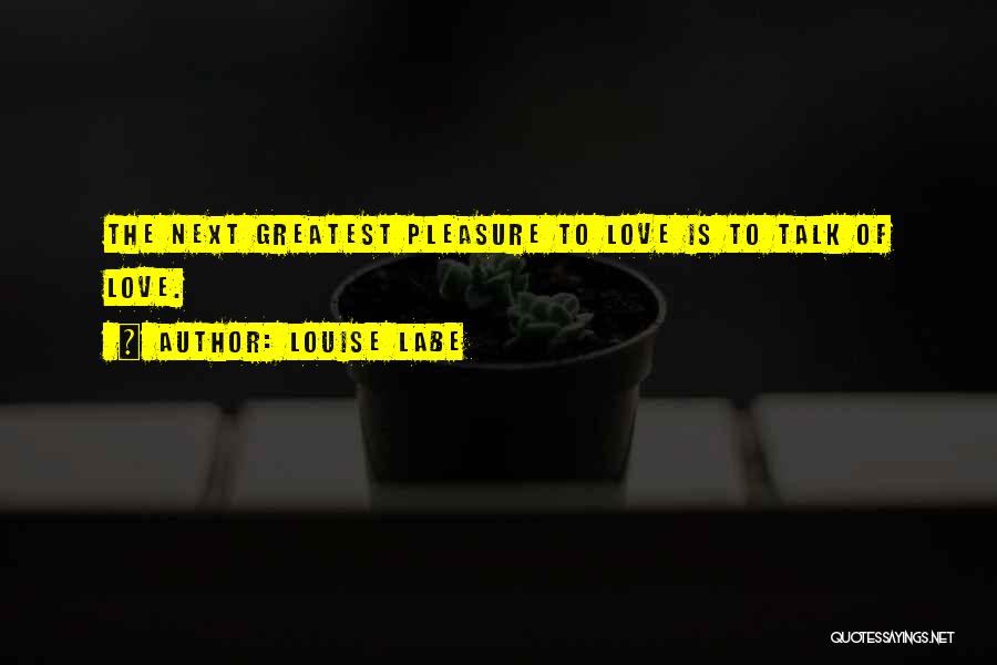 Louise Labe Quotes: The Next Greatest Pleasure To Love Is To Talk Of Love.