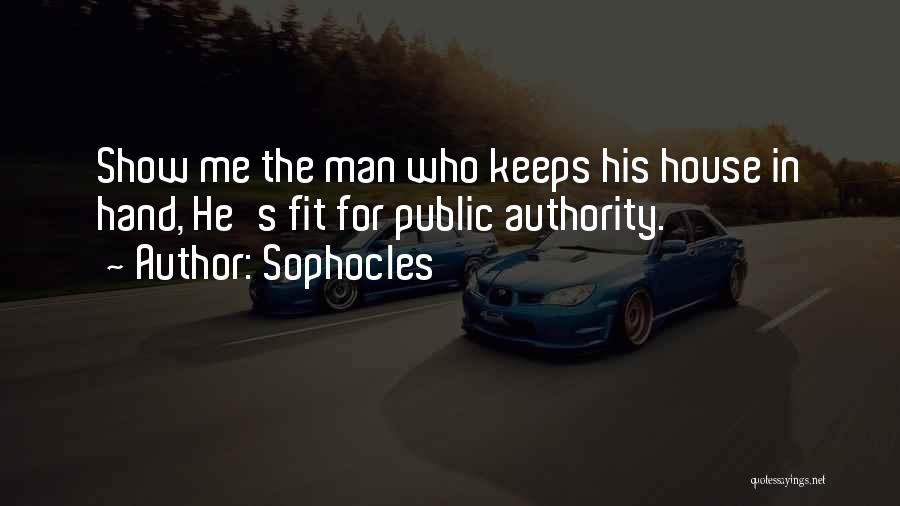 Sophocles Quotes: Show Me The Man Who Keeps His House In Hand, He's Fit For Public Authority.