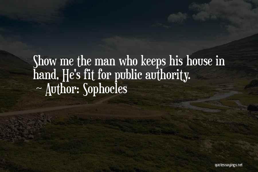 Sophocles Quotes: Show Me The Man Who Keeps His House In Hand, He's Fit For Public Authority.