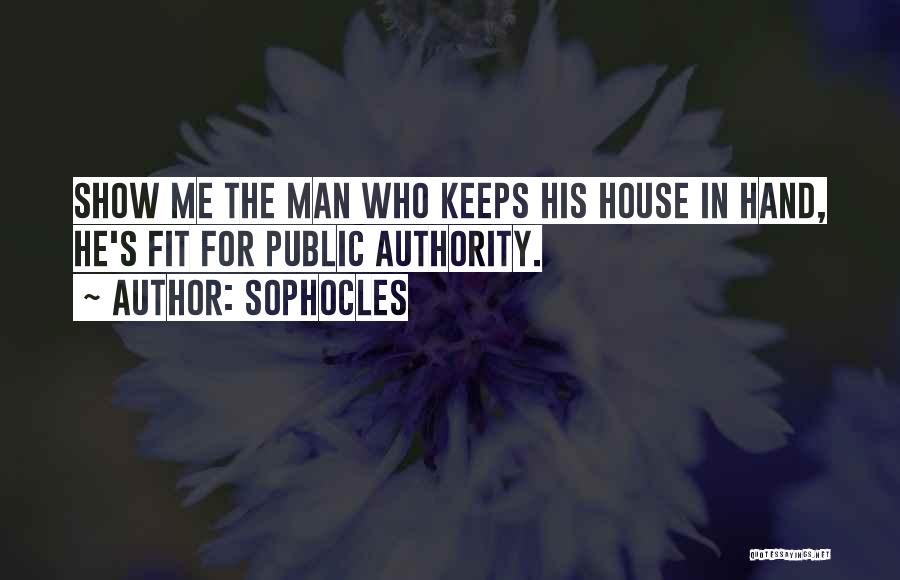Sophocles Quotes: Show Me The Man Who Keeps His House In Hand, He's Fit For Public Authority.
