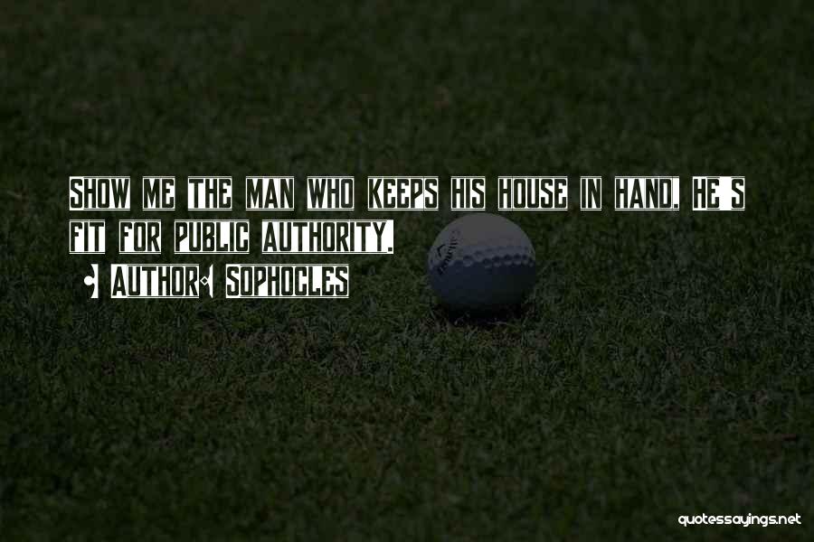 Sophocles Quotes: Show Me The Man Who Keeps His House In Hand, He's Fit For Public Authority.