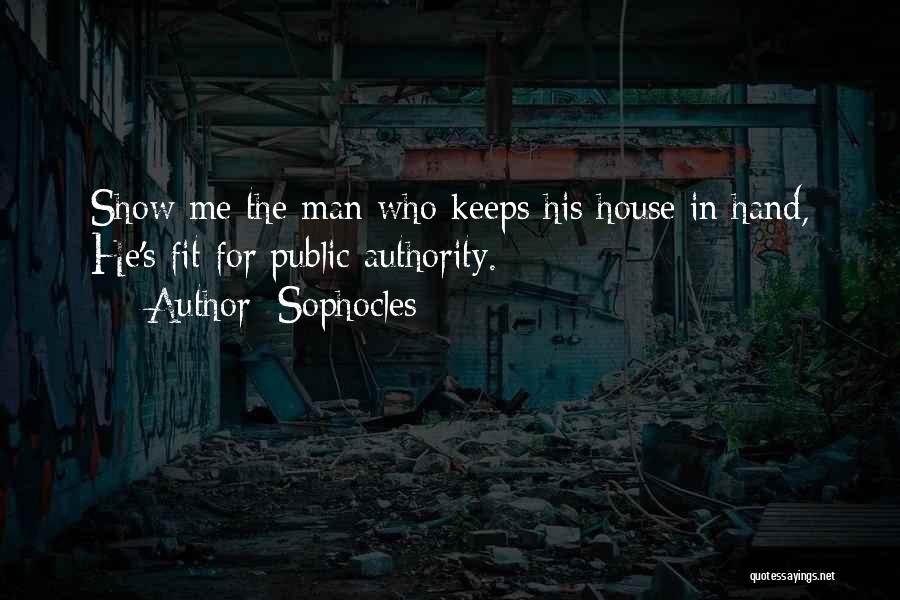Sophocles Quotes: Show Me The Man Who Keeps His House In Hand, He's Fit For Public Authority.