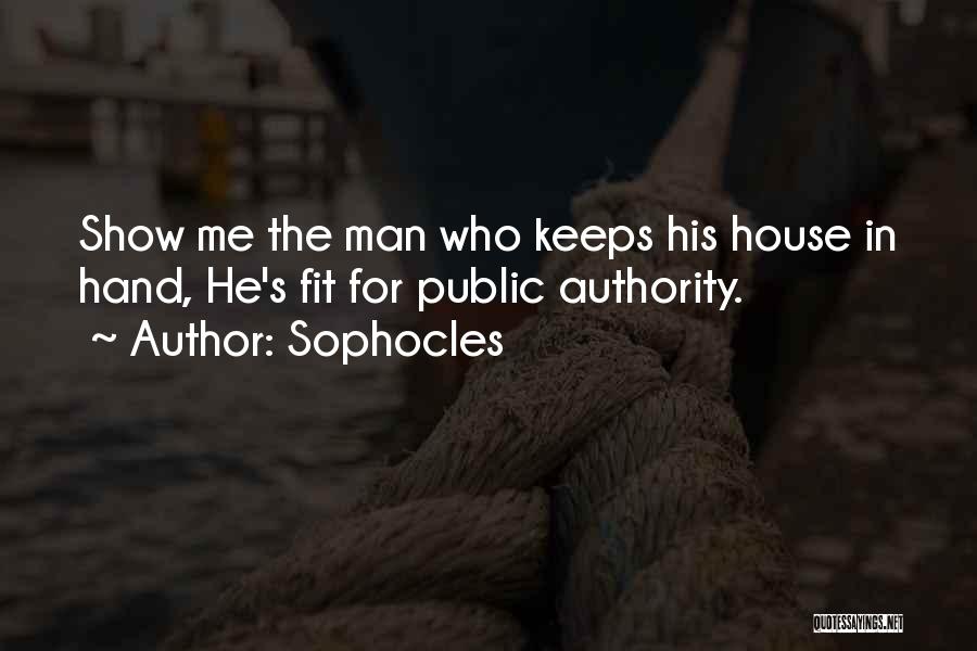 Sophocles Quotes: Show Me The Man Who Keeps His House In Hand, He's Fit For Public Authority.