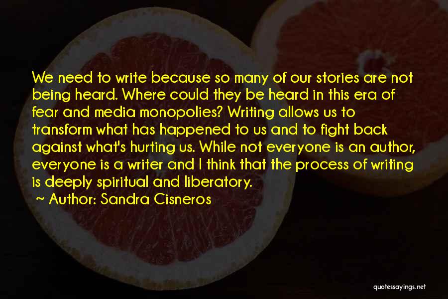 Sandra Cisneros Quotes: We Need To Write Because So Many Of Our Stories Are Not Being Heard. Where Could They Be Heard In