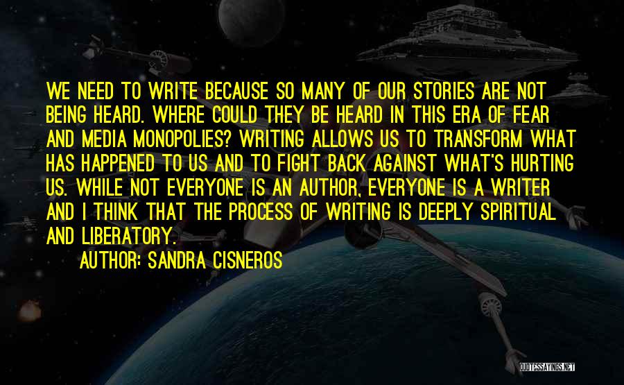 Sandra Cisneros Quotes: We Need To Write Because So Many Of Our Stories Are Not Being Heard. Where Could They Be Heard In