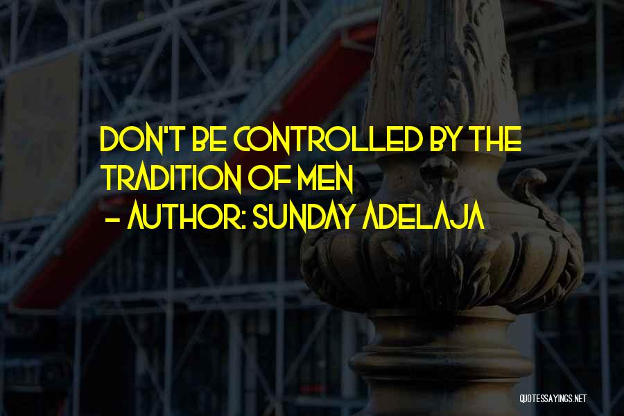 Sunday Adelaja Quotes: Don't Be Controlled By The Tradition Of Men