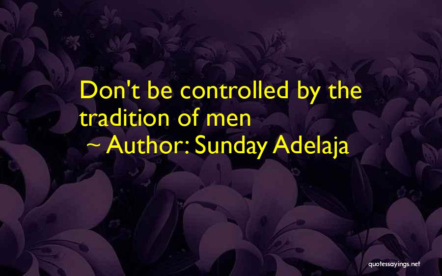 Sunday Adelaja Quotes: Don't Be Controlled By The Tradition Of Men