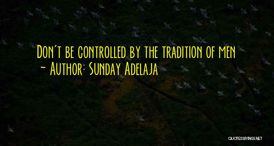 Sunday Adelaja Quotes: Don't Be Controlled By The Tradition Of Men