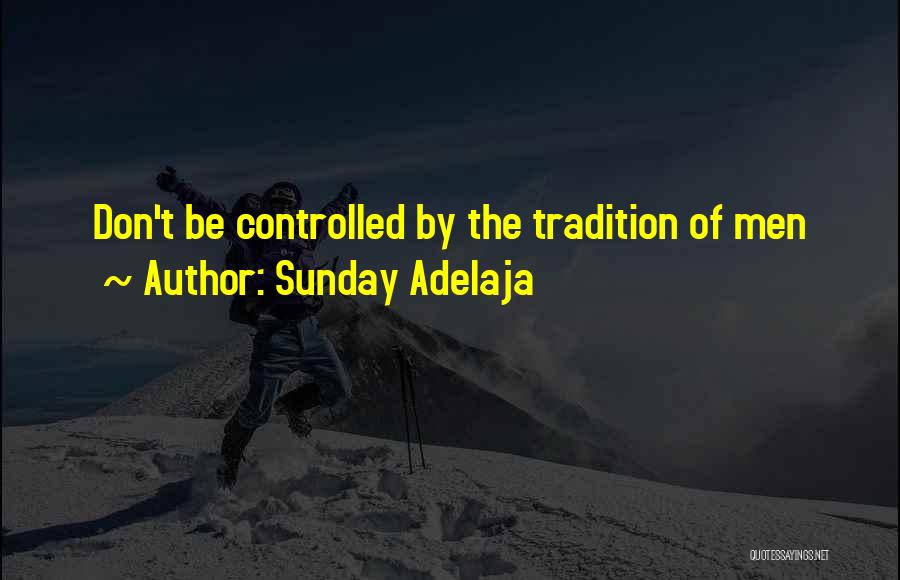 Sunday Adelaja Quotes: Don't Be Controlled By The Tradition Of Men