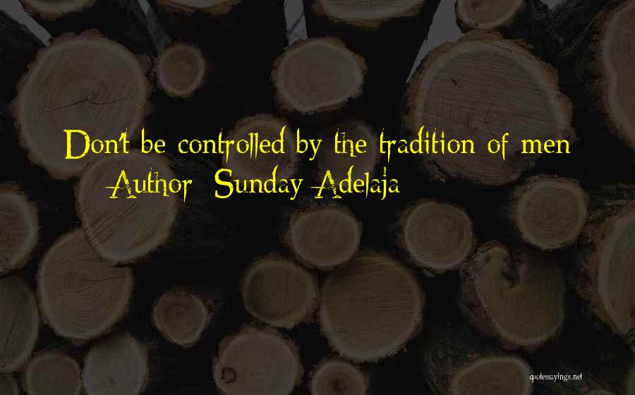 Sunday Adelaja Quotes: Don't Be Controlled By The Tradition Of Men