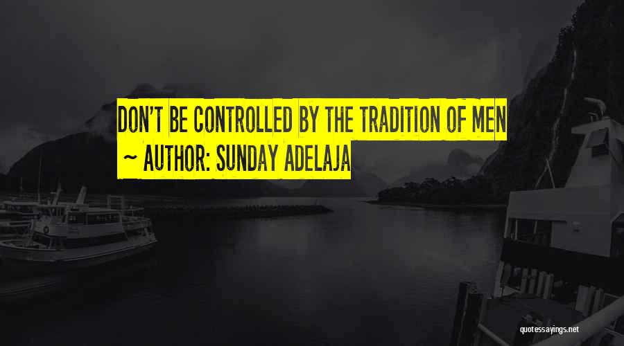 Sunday Adelaja Quotes: Don't Be Controlled By The Tradition Of Men