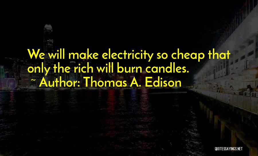 Thomas A. Edison Quotes: We Will Make Electricity So Cheap That Only The Rich Will Burn Candles.