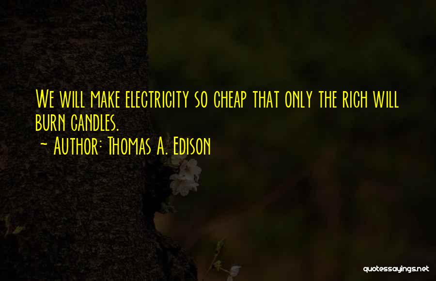 Thomas A. Edison Quotes: We Will Make Electricity So Cheap That Only The Rich Will Burn Candles.