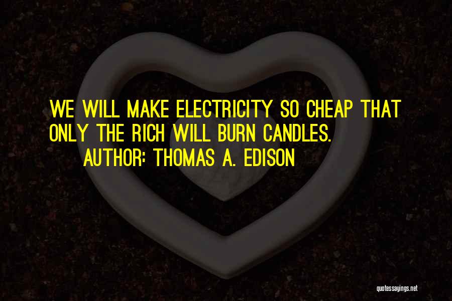 Thomas A. Edison Quotes: We Will Make Electricity So Cheap That Only The Rich Will Burn Candles.