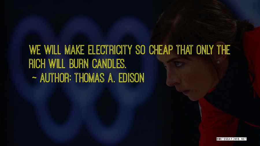 Thomas A. Edison Quotes: We Will Make Electricity So Cheap That Only The Rich Will Burn Candles.