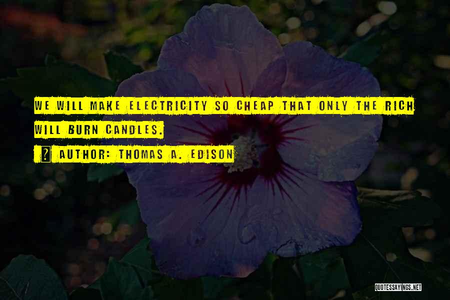 Thomas A. Edison Quotes: We Will Make Electricity So Cheap That Only The Rich Will Burn Candles.