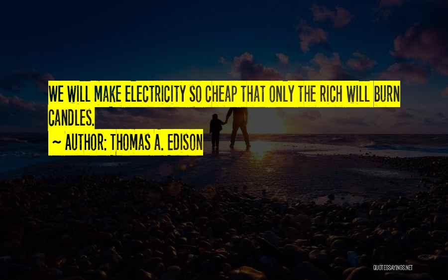 Thomas A. Edison Quotes: We Will Make Electricity So Cheap That Only The Rich Will Burn Candles.