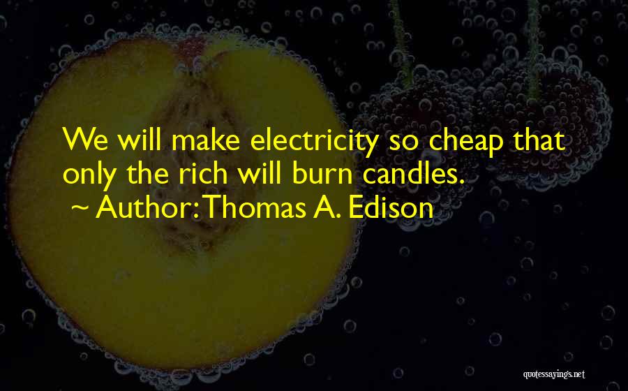 Thomas A. Edison Quotes: We Will Make Electricity So Cheap That Only The Rich Will Burn Candles.
