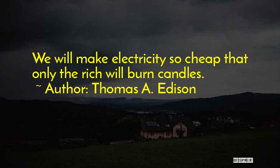 Thomas A. Edison Quotes: We Will Make Electricity So Cheap That Only The Rich Will Burn Candles.