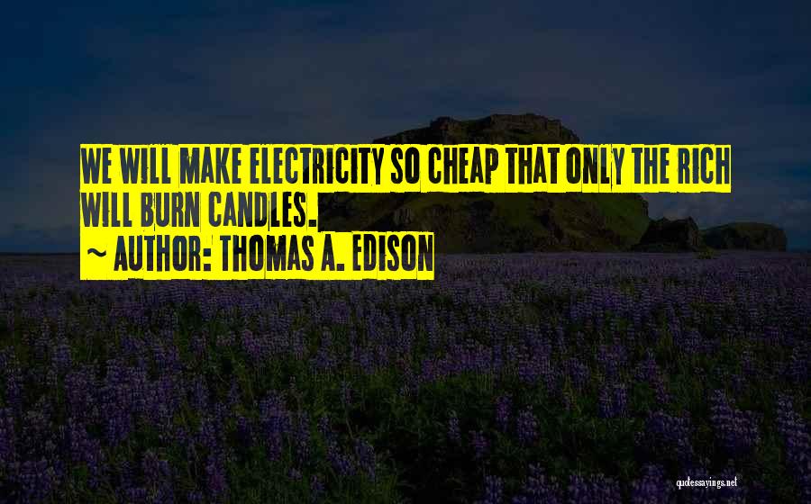 Thomas A. Edison Quotes: We Will Make Electricity So Cheap That Only The Rich Will Burn Candles.