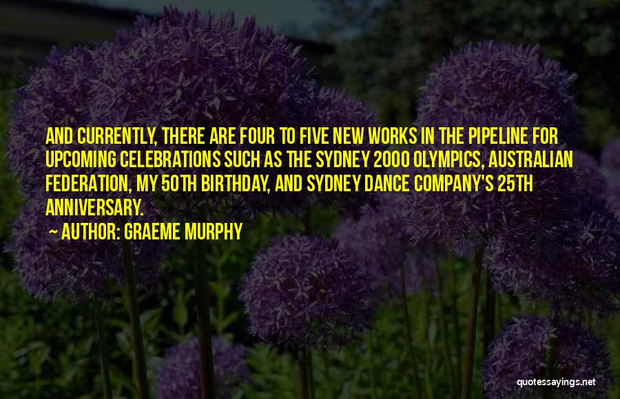 Graeme Murphy Quotes: And Currently, There Are Four To Five New Works In The Pipeline For Upcoming Celebrations Such As The Sydney 2000