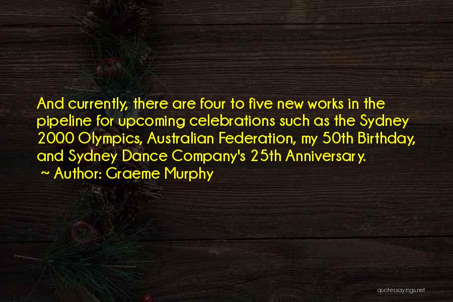 Graeme Murphy Quotes: And Currently, There Are Four To Five New Works In The Pipeline For Upcoming Celebrations Such As The Sydney 2000