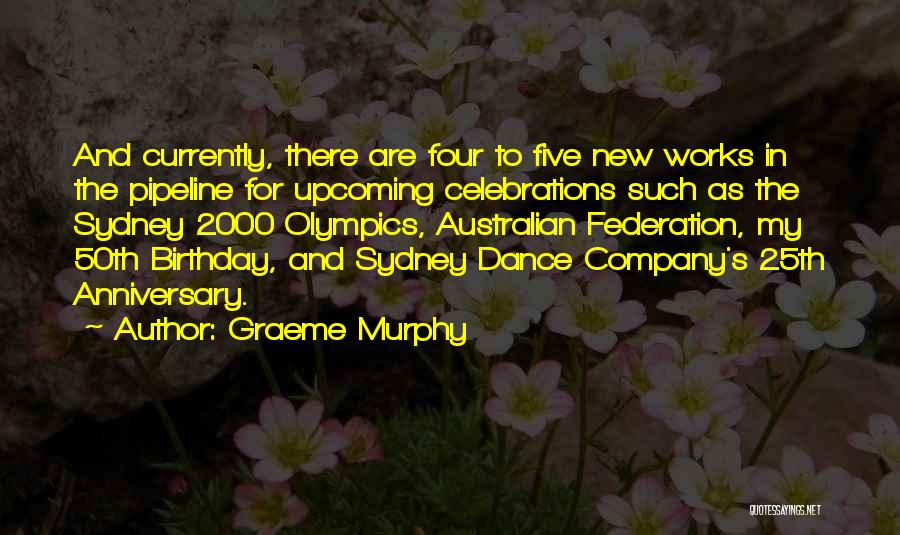 Graeme Murphy Quotes: And Currently, There Are Four To Five New Works In The Pipeline For Upcoming Celebrations Such As The Sydney 2000