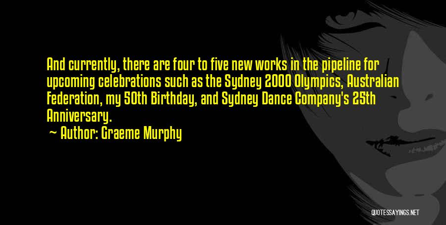 Graeme Murphy Quotes: And Currently, There Are Four To Five New Works In The Pipeline For Upcoming Celebrations Such As The Sydney 2000