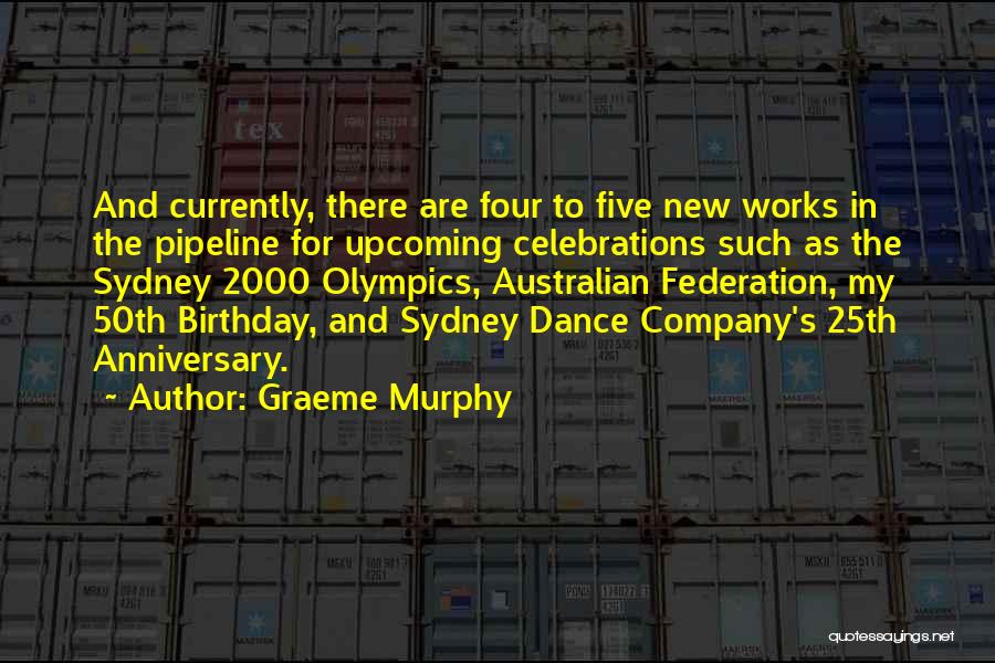 Graeme Murphy Quotes: And Currently, There Are Four To Five New Works In The Pipeline For Upcoming Celebrations Such As The Sydney 2000