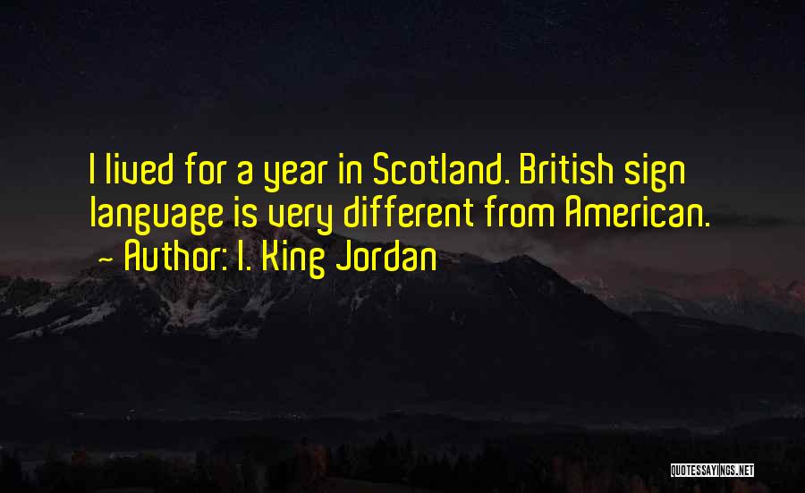 I. King Jordan Quotes: I Lived For A Year In Scotland. British Sign Language Is Very Different From American.