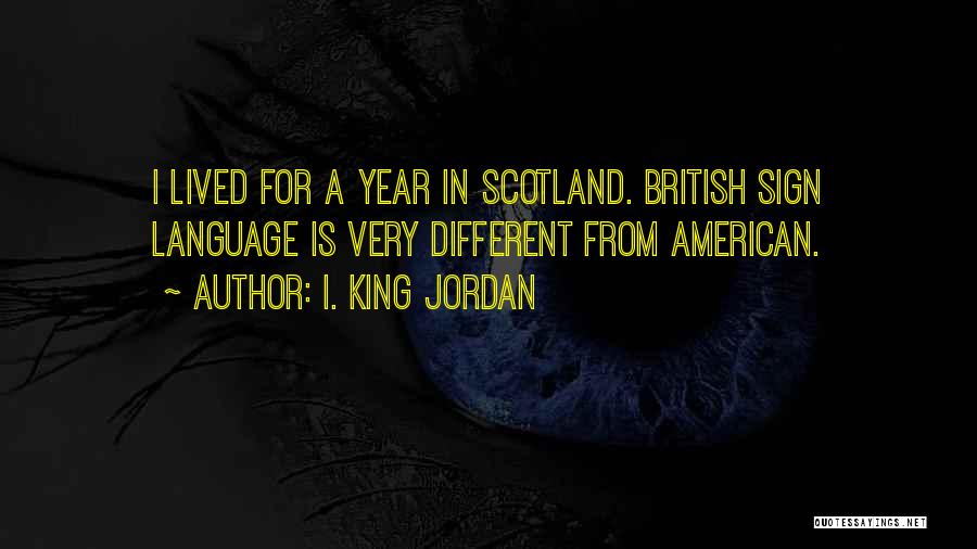 I. King Jordan Quotes: I Lived For A Year In Scotland. British Sign Language Is Very Different From American.