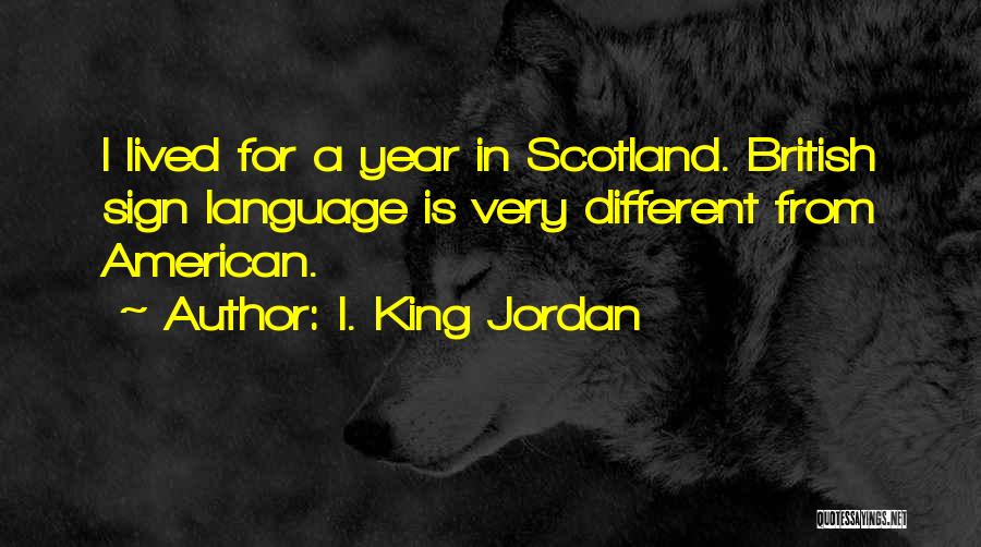 I. King Jordan Quotes: I Lived For A Year In Scotland. British Sign Language Is Very Different From American.