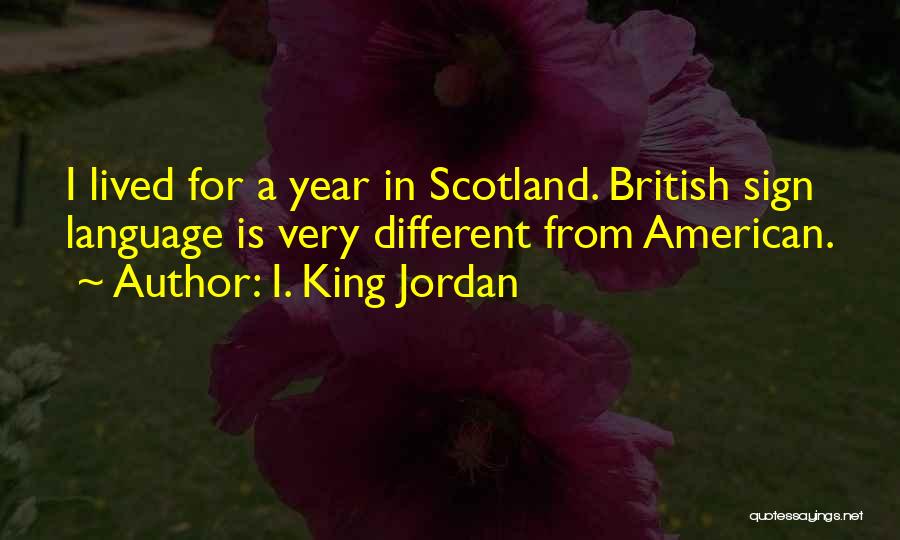 I. King Jordan Quotes: I Lived For A Year In Scotland. British Sign Language Is Very Different From American.