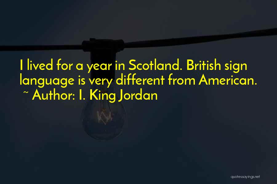 I. King Jordan Quotes: I Lived For A Year In Scotland. British Sign Language Is Very Different From American.