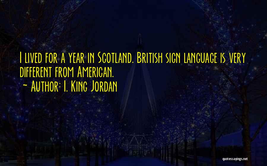 I. King Jordan Quotes: I Lived For A Year In Scotland. British Sign Language Is Very Different From American.