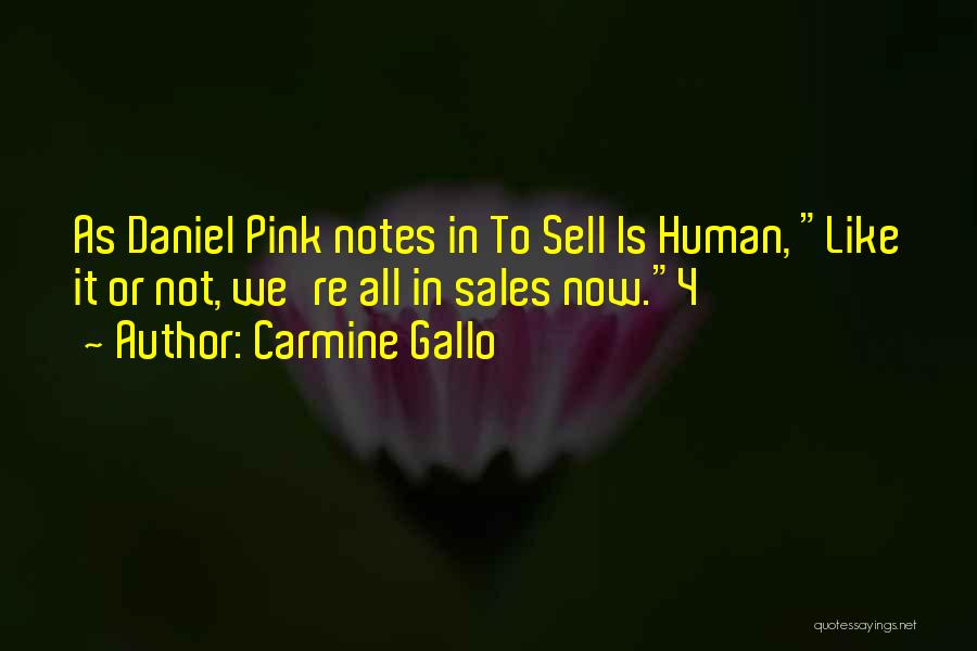 Carmine Gallo Quotes: As Daniel Pink Notes In To Sell Is Human, Like It Or Not, We're All In Sales Now.4