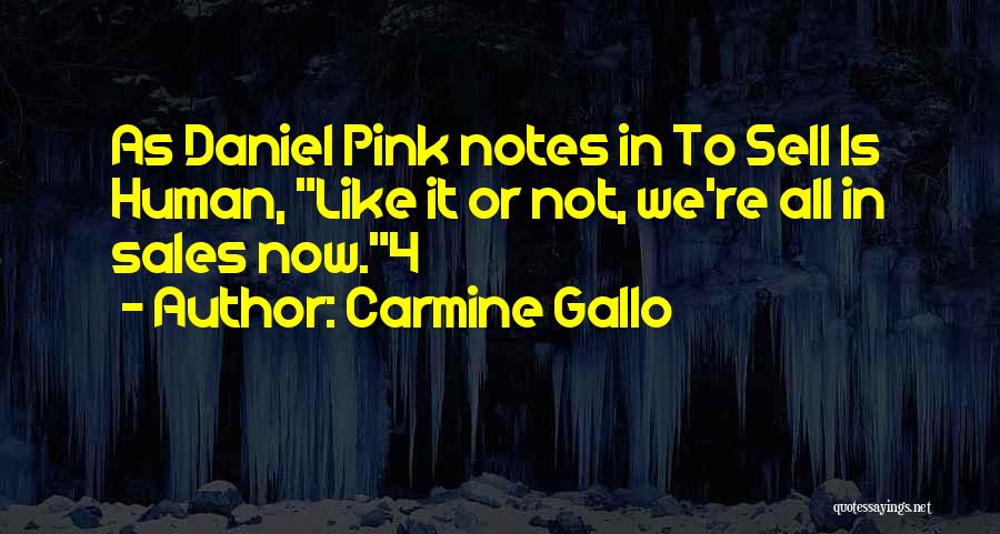 Carmine Gallo Quotes: As Daniel Pink Notes In To Sell Is Human, Like It Or Not, We're All In Sales Now.4