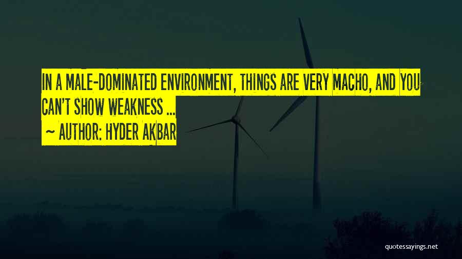 Hyder Akbar Quotes: In A Male-dominated Environment, Things Are Very Macho, And You Can't Show Weakness ...
