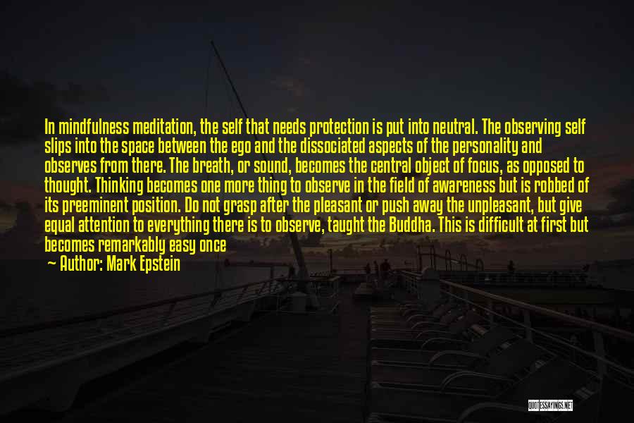 Mark Epstein Quotes: In Mindfulness Meditation, The Self That Needs Protection Is Put Into Neutral. The Observing Self Slips Into The Space Between