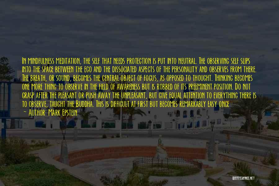 Mark Epstein Quotes: In Mindfulness Meditation, The Self That Needs Protection Is Put Into Neutral. The Observing Self Slips Into The Space Between