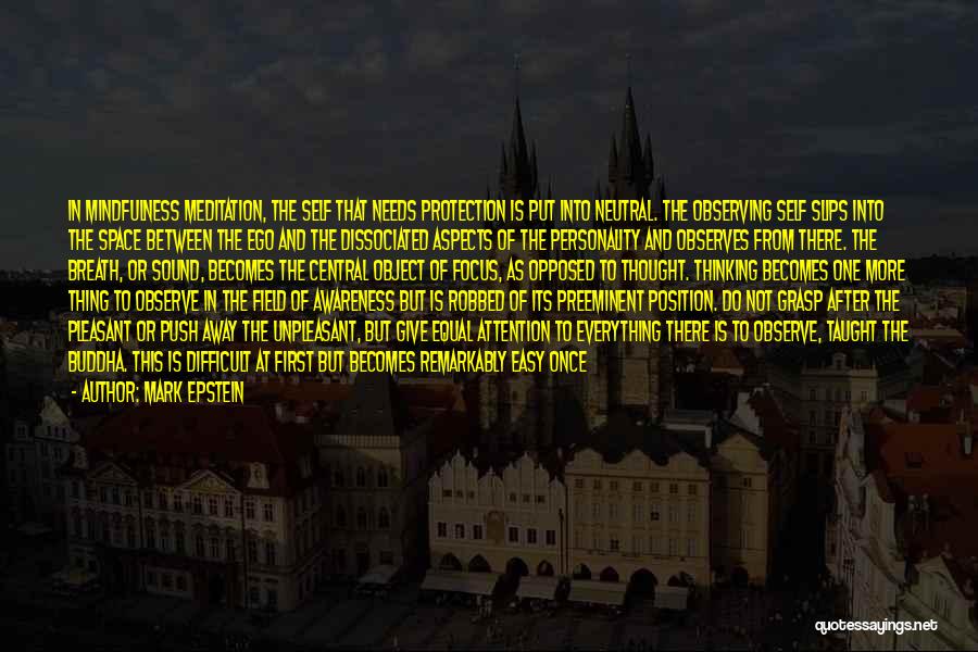 Mark Epstein Quotes: In Mindfulness Meditation, The Self That Needs Protection Is Put Into Neutral. The Observing Self Slips Into The Space Between